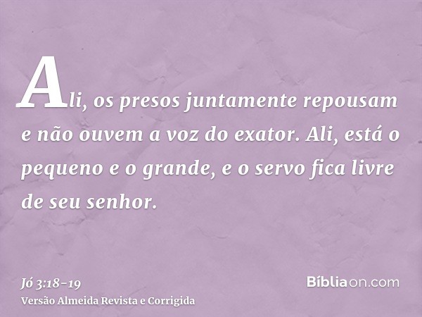 Ali, os presos juntamente repousam e não ouvem a voz do exator.Ali, está o pequeno e o grande, e o servo fica livre de seu senhor.