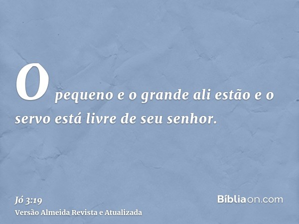 O pequeno e o grande ali estão e o servo está livre de seu senhor.