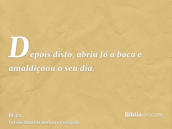 Depois disto, abriu Jó a boca e amaldiçoou o seu dia.