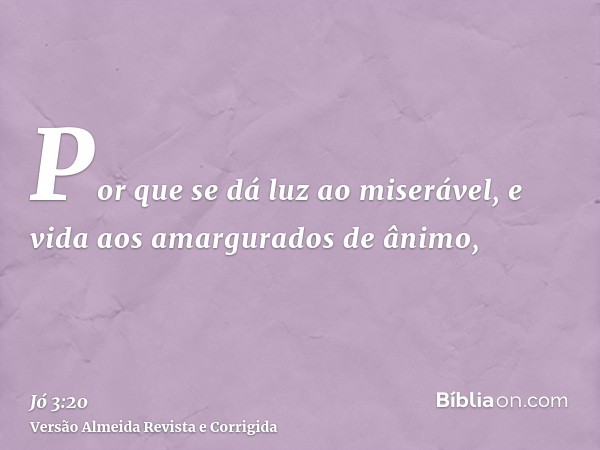 Por que se dá luz ao miserável, e vida aos amargurados de ânimo,