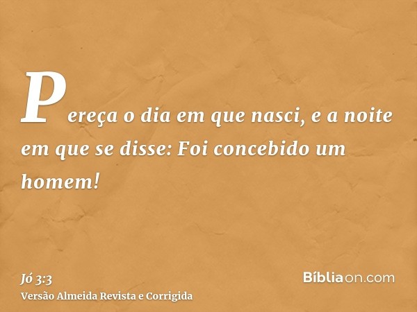 Pereça o dia em que nasci, e a noite em que se disse: Foi concebido um homem!
