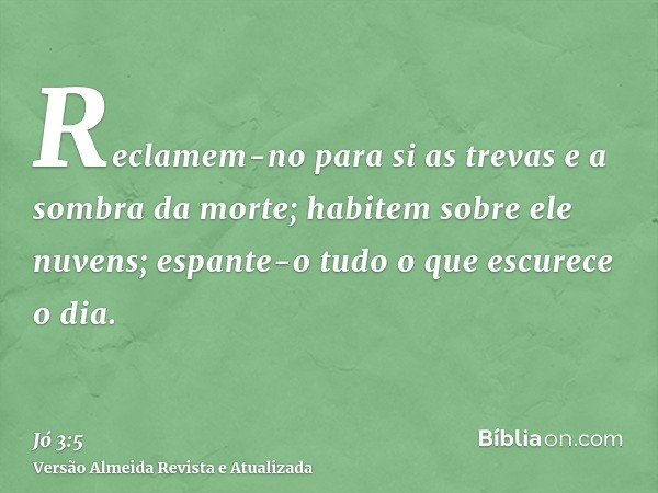 Reclamem-no para si as trevas e a sombra da morte; habitem sobre ele nuvens; espante-o tudo o que escurece o dia.