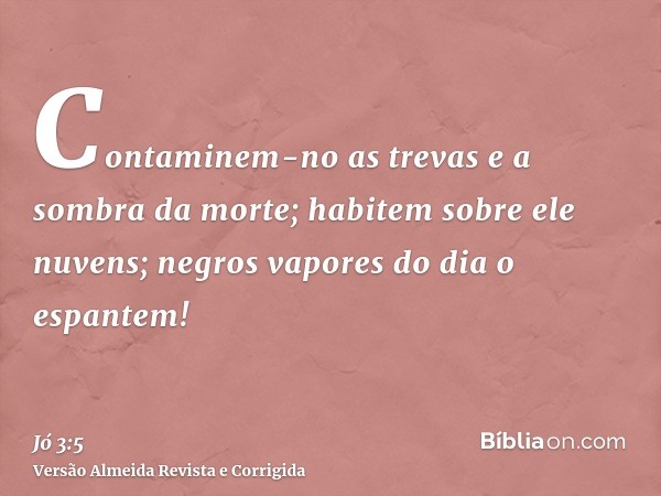 Contaminem-no as trevas e a sombra da morte; habitem sobre ele nuvens; negros vapores do dia o espantem!