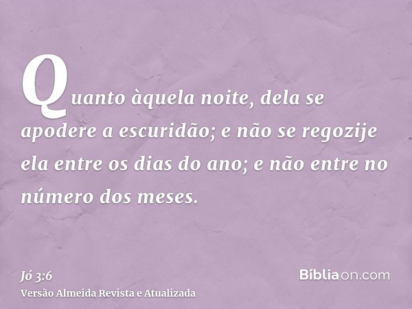 Quanto àquela noite, dela se apodere a escuridão; e não se regozije ela entre os dias do ano; e não entre no número dos meses.