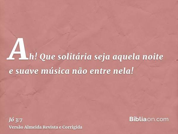 Ah! Que solitária seja aquela noite e suave música não entre nela!