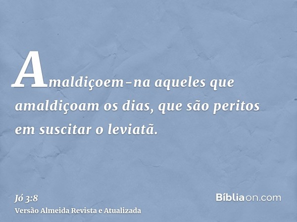 Amaldiçoem-na aqueles que amaldiçoam os dias, que são peritos em suscitar o leviatã.