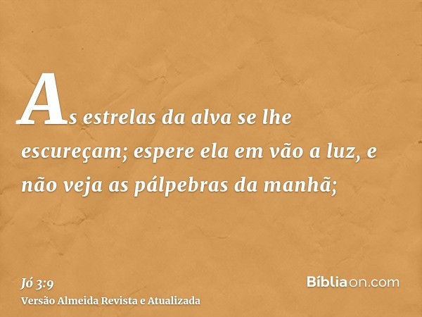 As estrelas da alva se lhe escureçam; espere ela em vão a luz, e não veja as pálpebras da manhã;