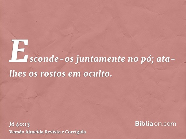 Esconde-os juntamente no pó; ata-lhes os rostos em oculto.