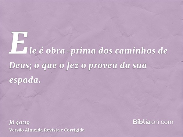 Ele é obra-prima dos caminhos de Deus; o que o fez o proveu da sua espada.