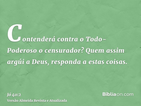 Contenderá contra o Todo-Poderoso o censurador? Quem assim argúi a Deus, responda a estas coisas.