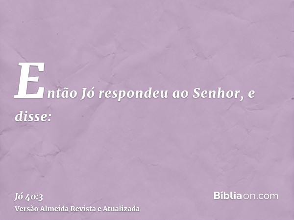 Então Jó respondeu ao Senhor, e disse: