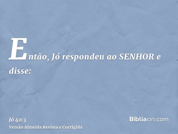 Então, Jó respondeu ao SENHOR e disse: