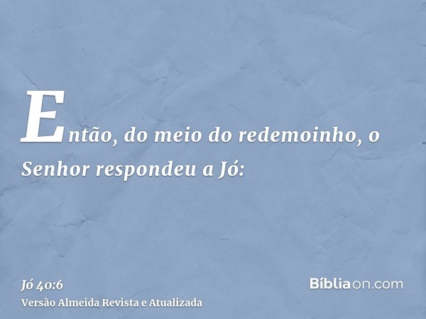 Então, do meio do redemoinho, o Senhor respondeu a Jó: