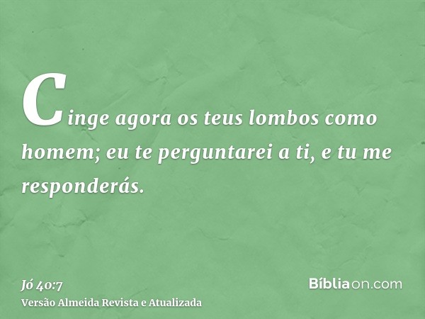 Cinge agora os teus lombos como homem; eu te perguntarei a ti, e tu me responderás.