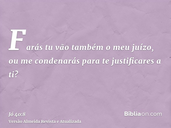 Farás tu vão também o meu juízo, ou me condenarás para te justificares a ti?