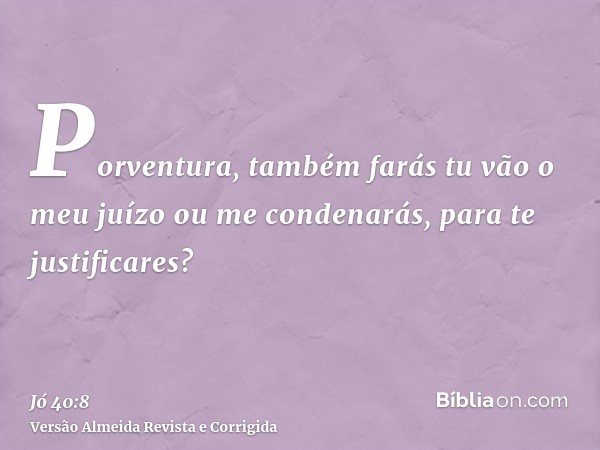 Porventura, também farás tu vão o meu juízo ou me condenarás, para te justificares?
