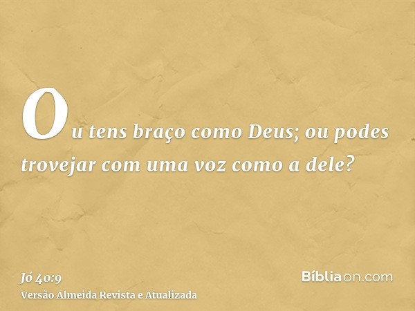 Ou tens braço como Deus; ou podes trovejar com uma voz como a dele?