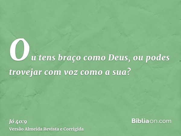 Ou tens braço como Deus, ou podes trovejar com voz como a sua?