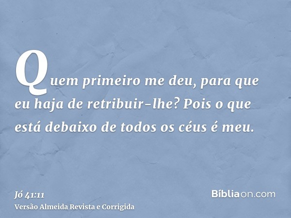 Quem primeiro me deu, para que eu haja de retribuir-lhe? Pois o que está debaixo de todos os céus é meu.