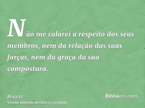 Não me calarei a respeito dos seus membros, nem da relação das suas forças, nem da graça da sua compostura.
