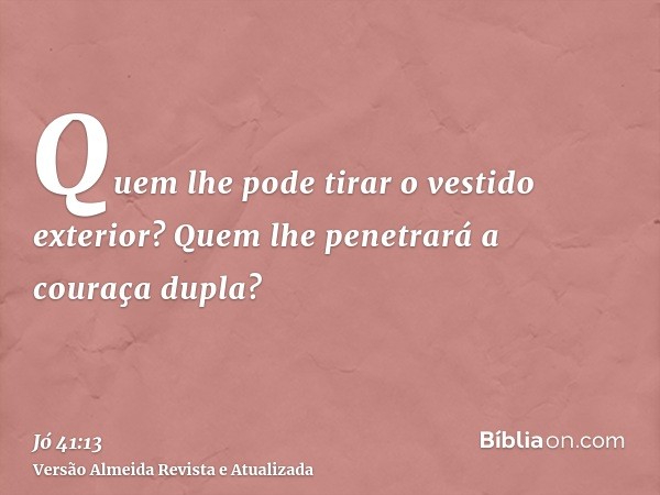 Quem lhe pode tirar o vestido exterior? Quem lhe penetrará a couraça dupla?