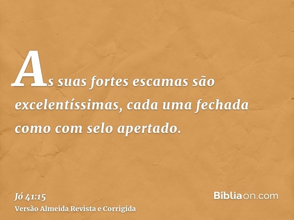 As suas fortes escamas são excelentíssimas, cada uma fechada como com selo apertado.