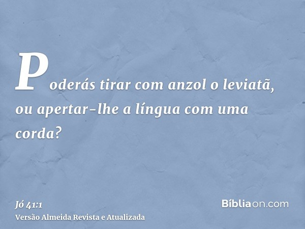 Poderás tirar com anzol o leviatã, ou apertar-lhe a língua com uma corda?