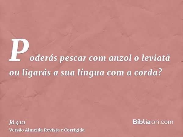 Poderás pescar com anzol o leviatã ou ligarás a sua língua com a corda?