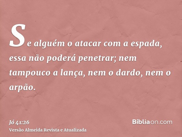 Se alguém o atacar com a espada, essa não poderá penetrar; nem tampouco a lança, nem o dardo, nem o arpão.