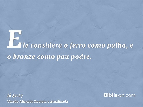 Ele considera o ferro como palha, e o bronze como pau podre.