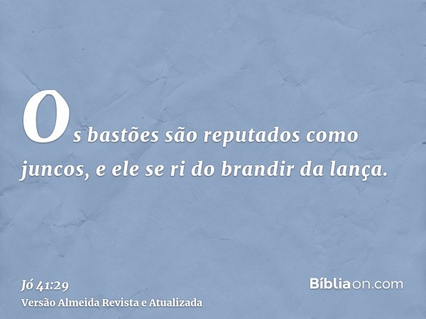 Os bastões são reputados como juncos, e ele se ri do brandir da lança.