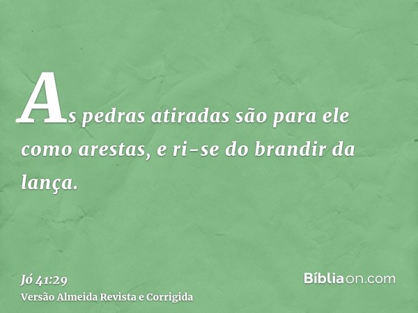 As pedras atiradas são para ele como arestas, e ri-se do brandir da lança.