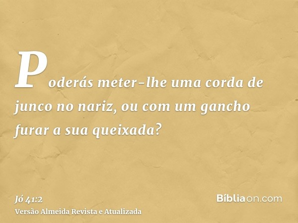 Poderás meter-lhe uma corda de junco no nariz, ou com um gancho furar a sua queixada?