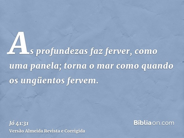 As profundezas faz ferver, como uma panela; torna o mar como quando os ungüentos fervem.