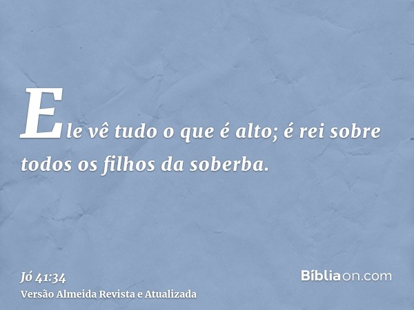 Ele vê tudo o que é alto; é rei sobre todos os filhos da soberba.