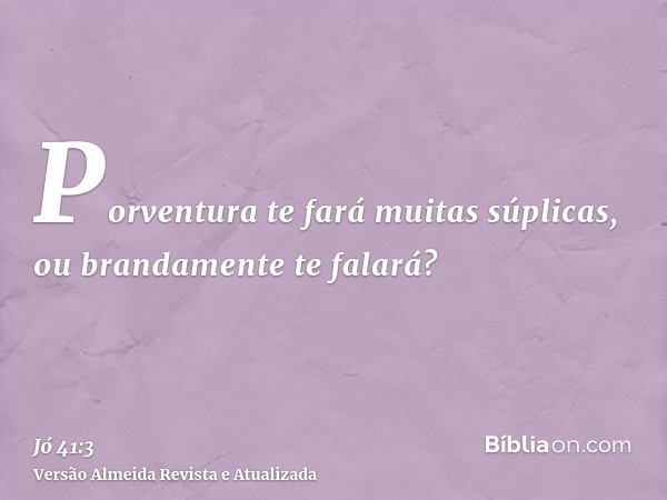 Porventura te fará muitas súplicas, ou brandamente te falará?