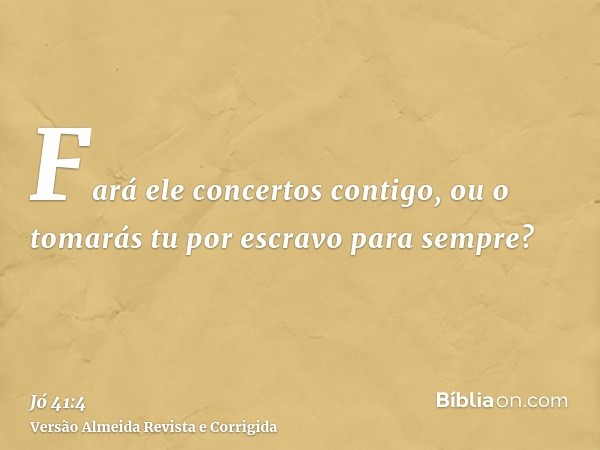 Fará ele concertos contigo, ou o tomarás tu por escravo para sempre?