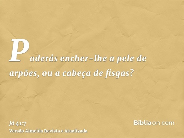 Poderás encher-lhe a pele de arpões, ou a cabeça de fisgas?