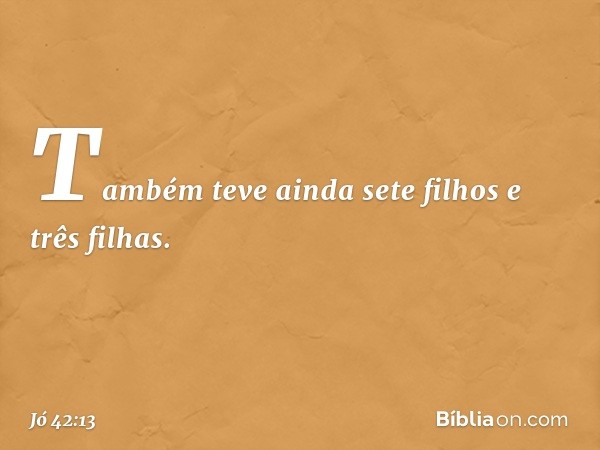 Também teve ainda sete filhos e três filhas. -- Jó 42:13