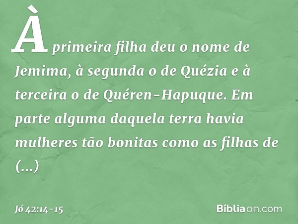 À primeira filha deu o nome de Jemima, à segunda o de Quézia e à terceira o de Quéren-Hapuque. Em parte alguma daquela terra havia mulheres tão bonitas como as 