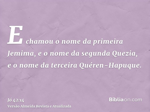 E chamou o nome da primeira Jemima, e o nome da segunda Quezia, e o nome da terceira Quéren-Hapuque.