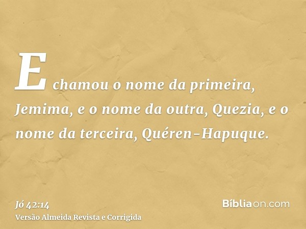 E chamou o nome da primeira, Jemima, e o nome da outra, Quezia, e o nome da terceira, Quéren-Hapuque.