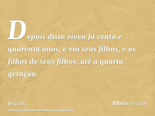 Depois disto viveu Jó cento e quarenta anos, e viu seus filhos, e os filhos de seus filhos: até a quarta geração.