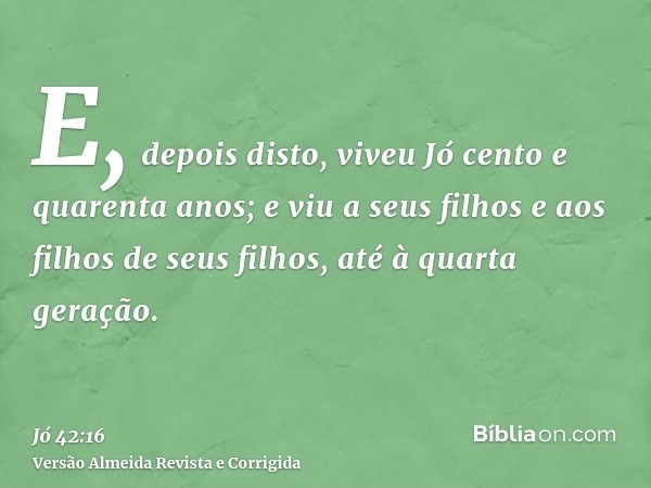 E, depois disto, viveu Jó cento e quarenta anos; e viu a seus filhos e aos filhos de seus filhos, até à quarta geração.