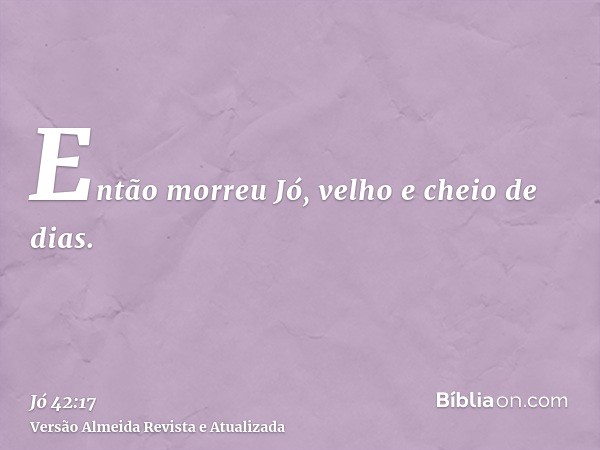 Então morreu Jó, velho e cheio de dias.