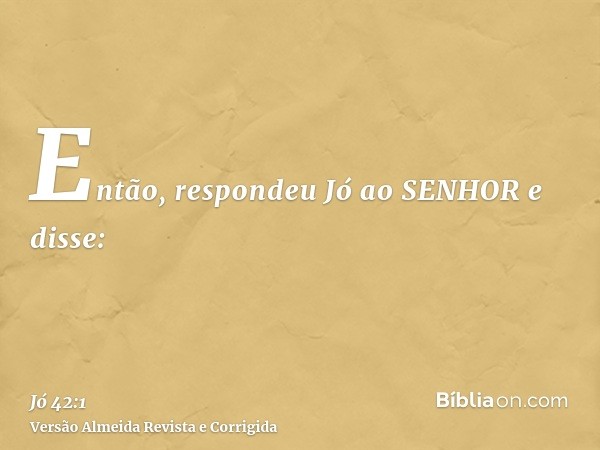 Então, respondeu Jó ao SENHOR e disse: