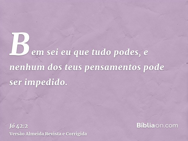 Bem sei eu que tudo podes, e nenhum dos teus pensamentos pode ser impedido.