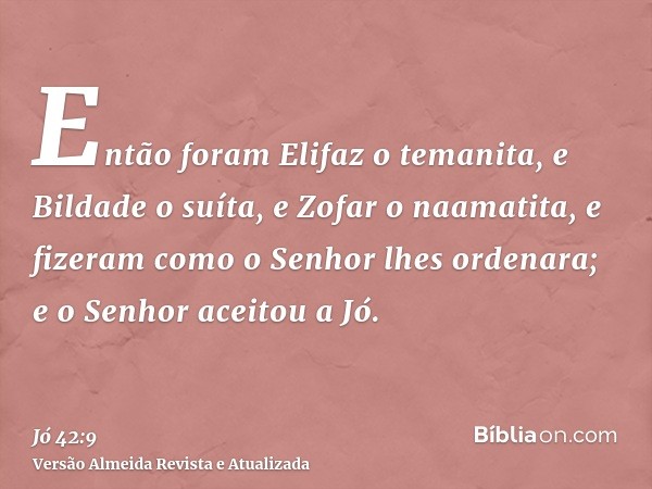 Então foram Elifaz o temanita, e Bildade o suíta, e Zofar o naamatita, e fizeram como o Senhor lhes ordenara; e o Senhor aceitou a Jó.