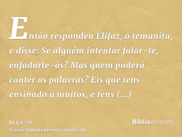 Então respondeu Elifaz, o temanita, e disse:Se alguém intentar falar-te, enfadarte-ás? Mas quem poderá conter as palavras?Eis que tens ensinado a muitos, e tens