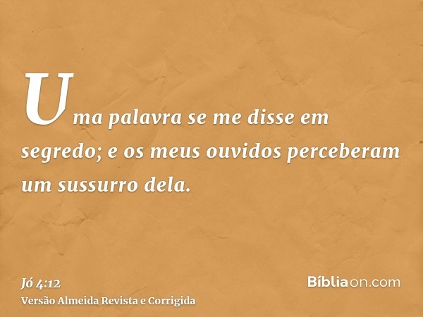 Uma palavra se me disse em segredo; e os meus ouvidos perceberam um sussurro dela.